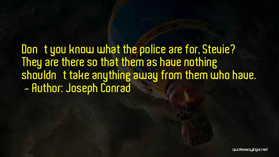 Joseph Conrad Quotes: Don't You Know What The Police Are For, Stevie? They Are There So That Them As Have Nothing Shouldn't Take