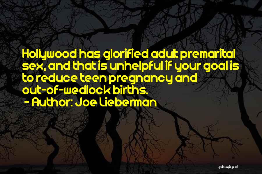Joe Lieberman Quotes: Hollywood Has Glorified Adult Premarital Sex, And That Is Unhelpful If Your Goal Is To Reduce Teen Pregnancy And Out-of-wedlock