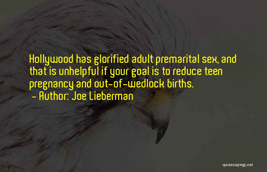 Joe Lieberman Quotes: Hollywood Has Glorified Adult Premarital Sex, And That Is Unhelpful If Your Goal Is To Reduce Teen Pregnancy And Out-of-wedlock