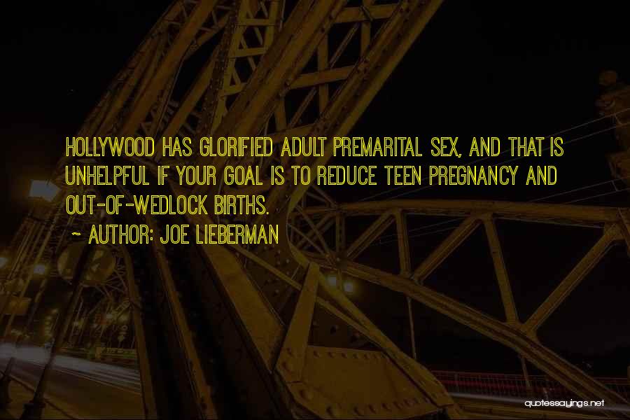 Joe Lieberman Quotes: Hollywood Has Glorified Adult Premarital Sex, And That Is Unhelpful If Your Goal Is To Reduce Teen Pregnancy And Out-of-wedlock