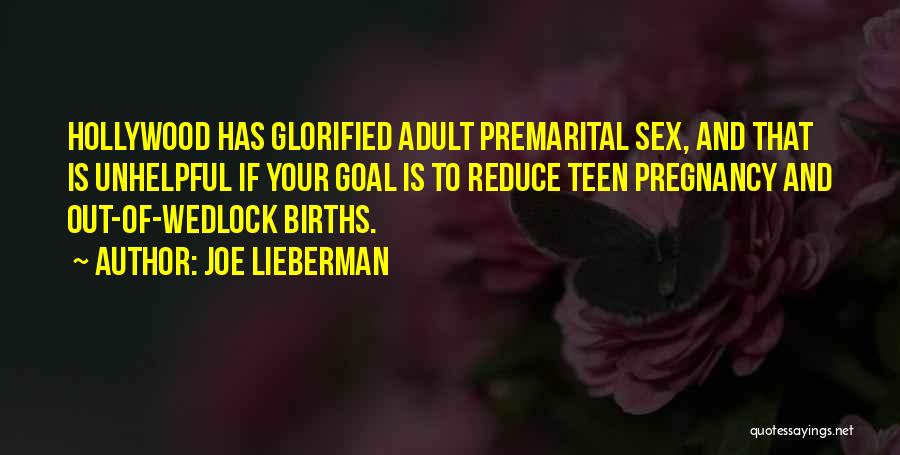 Joe Lieberman Quotes: Hollywood Has Glorified Adult Premarital Sex, And That Is Unhelpful If Your Goal Is To Reduce Teen Pregnancy And Out-of-wedlock