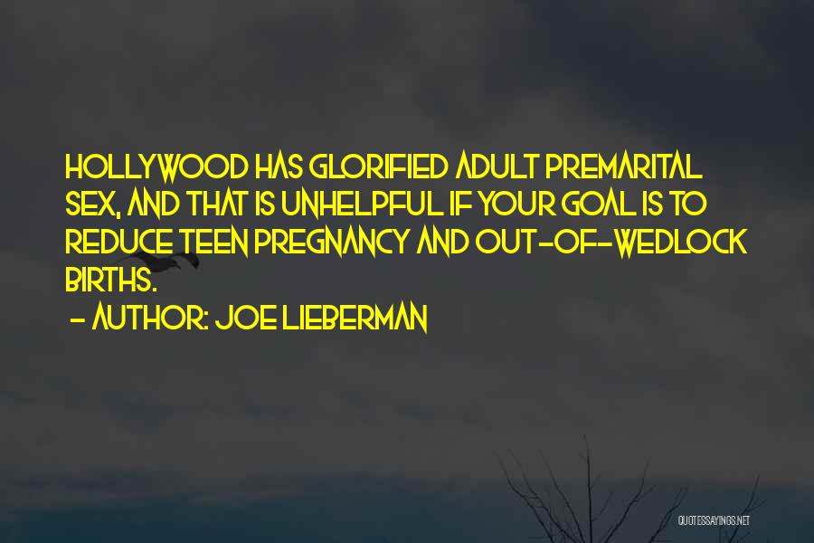 Joe Lieberman Quotes: Hollywood Has Glorified Adult Premarital Sex, And That Is Unhelpful If Your Goal Is To Reduce Teen Pregnancy And Out-of-wedlock