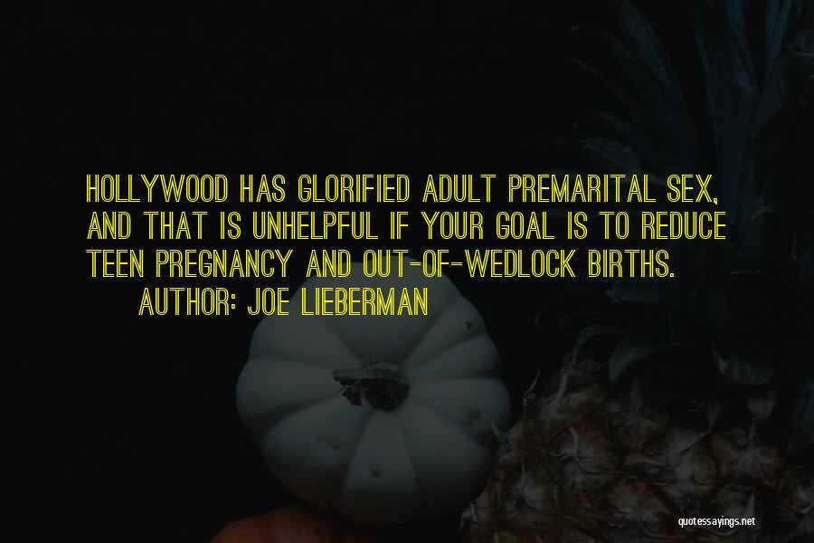 Joe Lieberman Quotes: Hollywood Has Glorified Adult Premarital Sex, And That Is Unhelpful If Your Goal Is To Reduce Teen Pregnancy And Out-of-wedlock