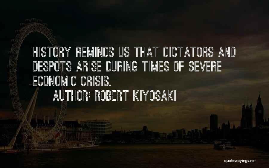 Robert Kiyosaki Quotes: History Reminds Us That Dictators And Despots Arise During Times Of Severe Economic Crisis.