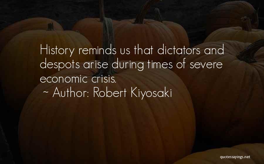 Robert Kiyosaki Quotes: History Reminds Us That Dictators And Despots Arise During Times Of Severe Economic Crisis.
