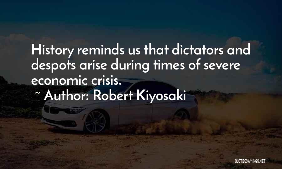Robert Kiyosaki Quotes: History Reminds Us That Dictators And Despots Arise During Times Of Severe Economic Crisis.