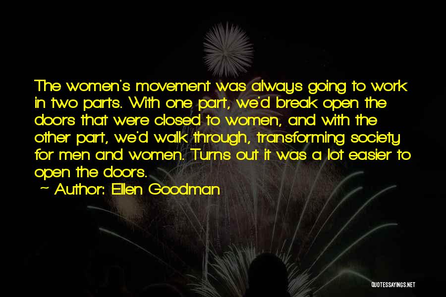 Ellen Goodman Quotes: The Women's Movement Was Always Going To Work In Two Parts. With One Part, We'd Break Open The Doors That