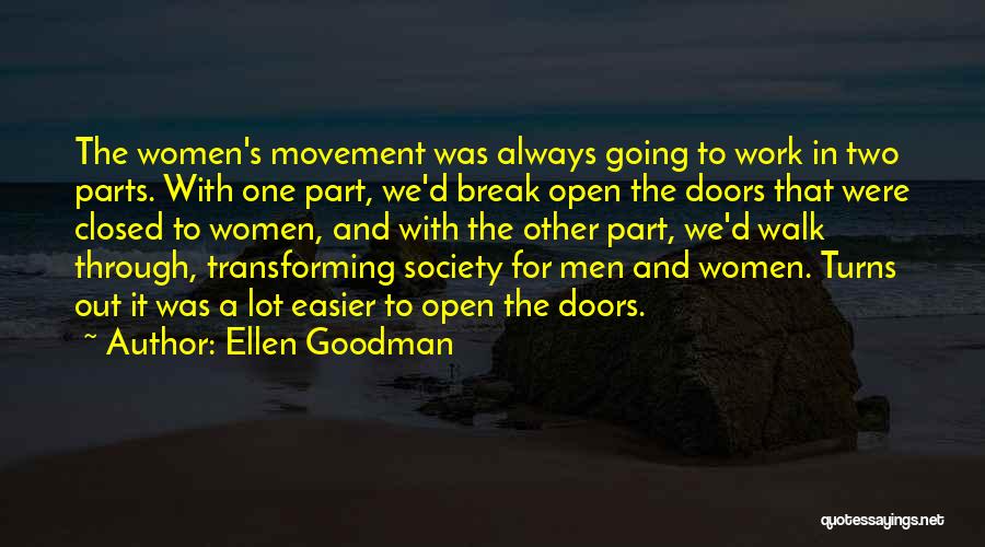 Ellen Goodman Quotes: The Women's Movement Was Always Going To Work In Two Parts. With One Part, We'd Break Open The Doors That