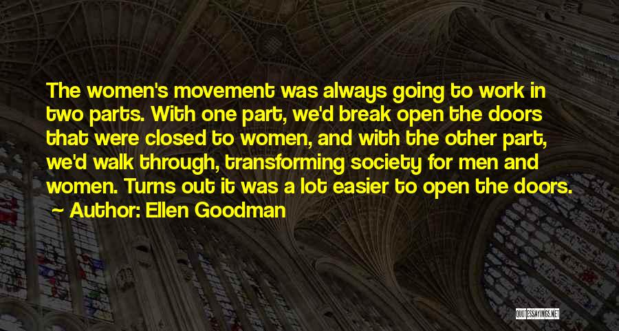 Ellen Goodman Quotes: The Women's Movement Was Always Going To Work In Two Parts. With One Part, We'd Break Open The Doors That