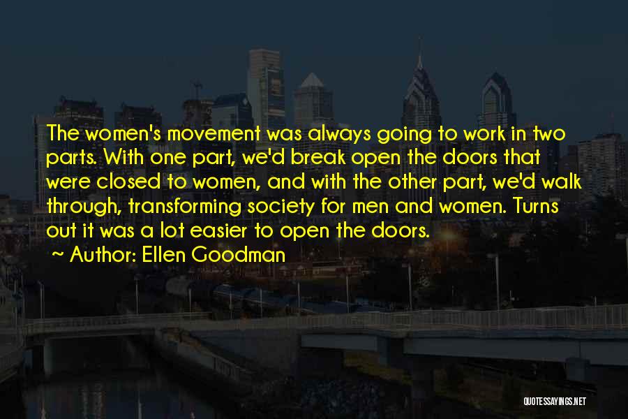 Ellen Goodman Quotes: The Women's Movement Was Always Going To Work In Two Parts. With One Part, We'd Break Open The Doors That