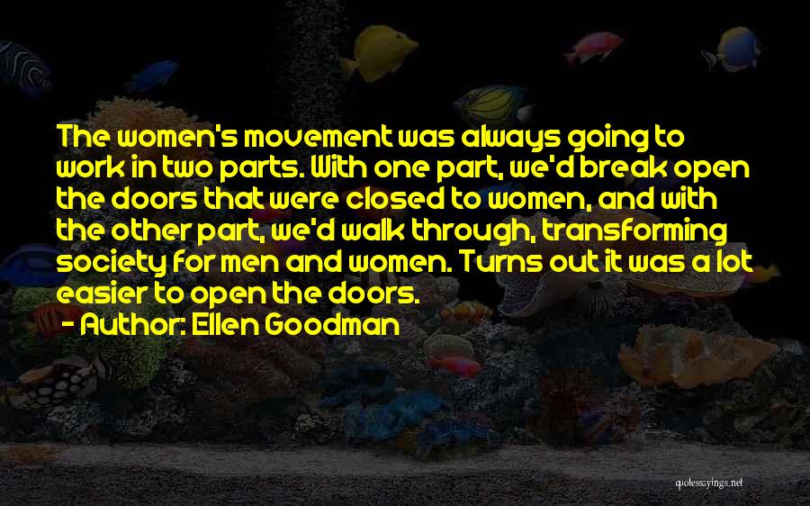 Ellen Goodman Quotes: The Women's Movement Was Always Going To Work In Two Parts. With One Part, We'd Break Open The Doors That