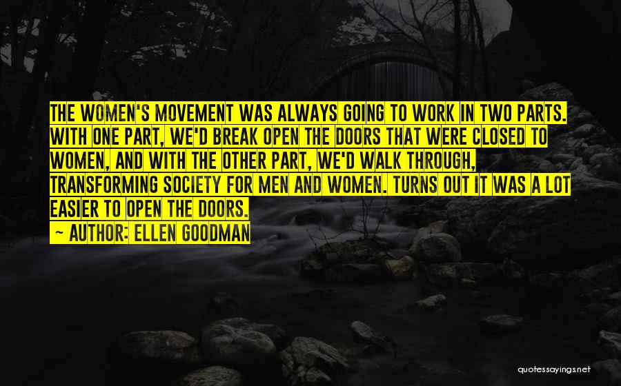 Ellen Goodman Quotes: The Women's Movement Was Always Going To Work In Two Parts. With One Part, We'd Break Open The Doors That
