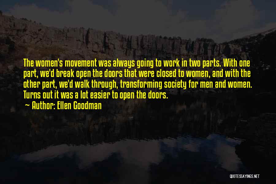 Ellen Goodman Quotes: The Women's Movement Was Always Going To Work In Two Parts. With One Part, We'd Break Open The Doors That