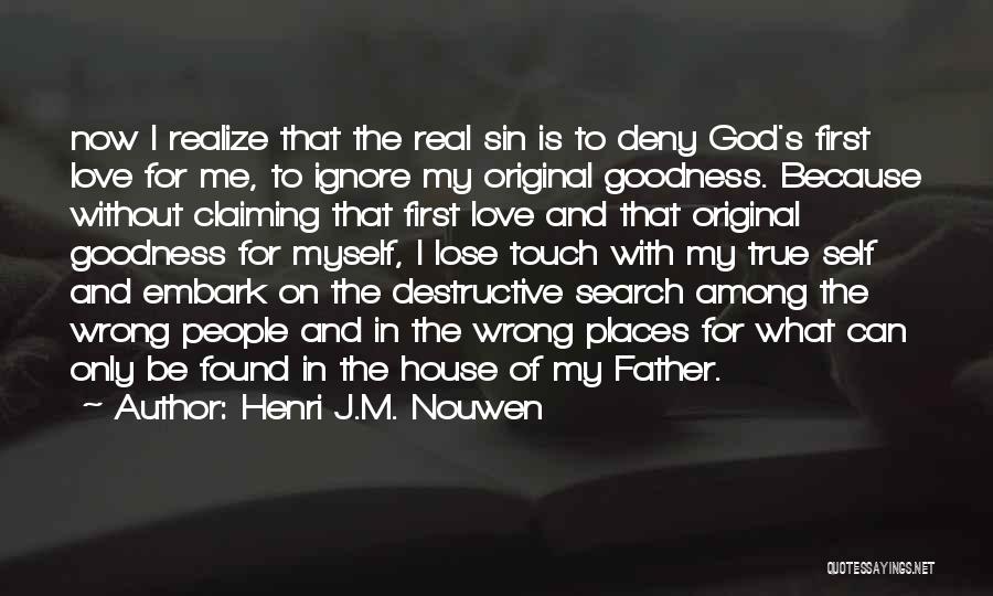 Henri J.M. Nouwen Quotes: Now I Realize That The Real Sin Is To Deny God's First Love For Me, To Ignore My Original Goodness.