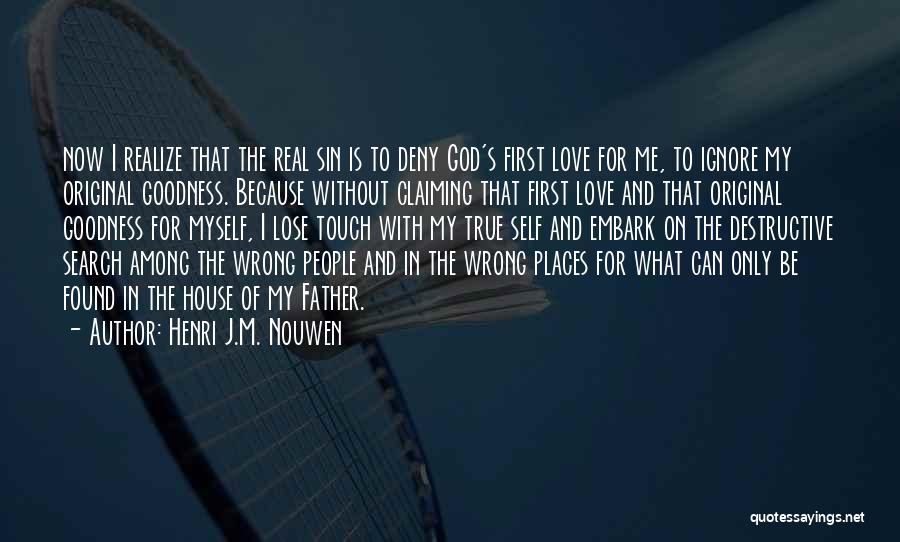 Henri J.M. Nouwen Quotes: Now I Realize That The Real Sin Is To Deny God's First Love For Me, To Ignore My Original Goodness.