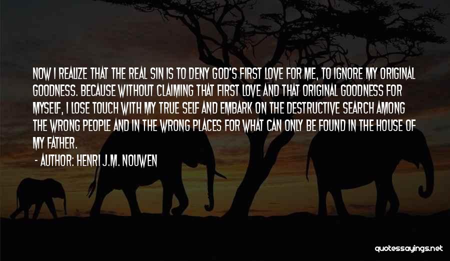 Henri J.M. Nouwen Quotes: Now I Realize That The Real Sin Is To Deny God's First Love For Me, To Ignore My Original Goodness.