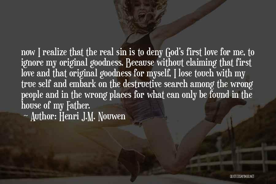 Henri J.M. Nouwen Quotes: Now I Realize That The Real Sin Is To Deny God's First Love For Me, To Ignore My Original Goodness.