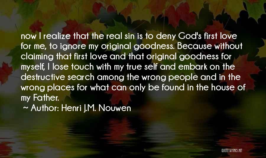 Henri J.M. Nouwen Quotes: Now I Realize That The Real Sin Is To Deny God's First Love For Me, To Ignore My Original Goodness.