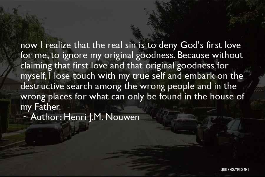 Henri J.M. Nouwen Quotes: Now I Realize That The Real Sin Is To Deny God's First Love For Me, To Ignore My Original Goodness.