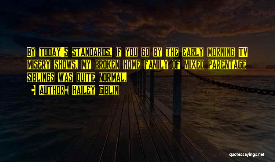 Hailey Giblin Quotes: By Today's Standards, If You Go By The Early Morning Tv Misery Shows, My Broken Home Family Of Mixed Parentage