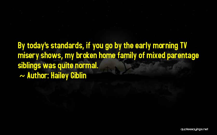 Hailey Giblin Quotes: By Today's Standards, If You Go By The Early Morning Tv Misery Shows, My Broken Home Family Of Mixed Parentage