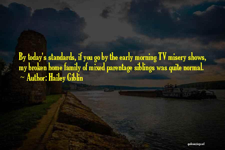 Hailey Giblin Quotes: By Today's Standards, If You Go By The Early Morning Tv Misery Shows, My Broken Home Family Of Mixed Parentage