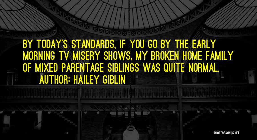 Hailey Giblin Quotes: By Today's Standards, If You Go By The Early Morning Tv Misery Shows, My Broken Home Family Of Mixed Parentage