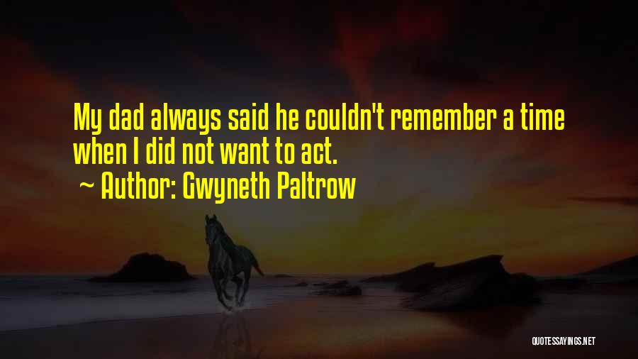 Gwyneth Paltrow Quotes: My Dad Always Said He Couldn't Remember A Time When I Did Not Want To Act.