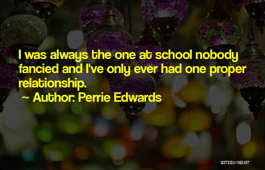 Perrie Edwards Quotes: I Was Always The One At School Nobody Fancied And I've Only Ever Had One Proper Relationship.