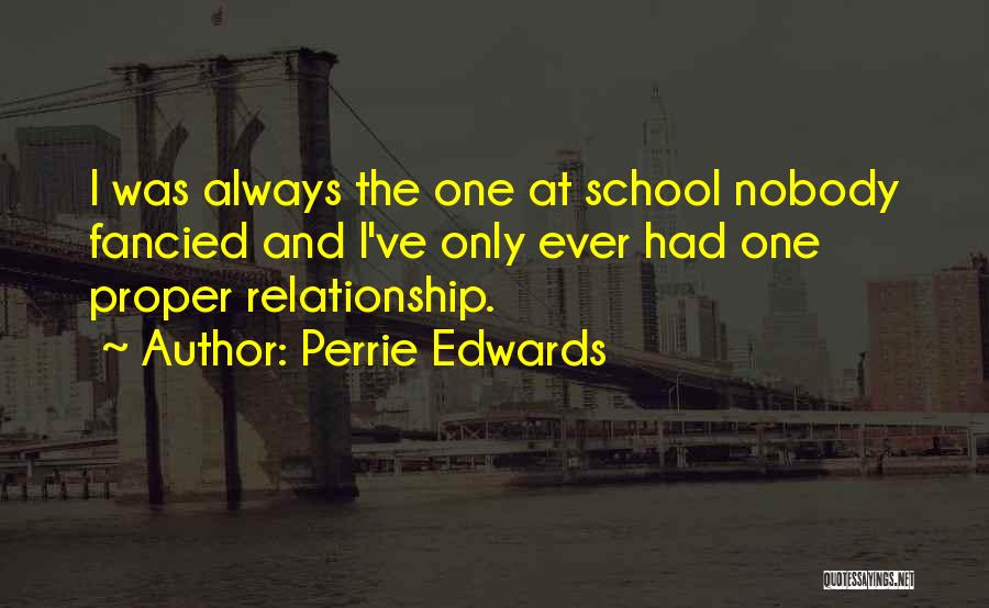 Perrie Edwards Quotes: I Was Always The One At School Nobody Fancied And I've Only Ever Had One Proper Relationship.