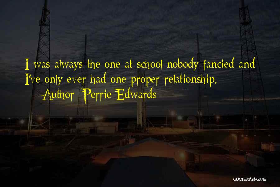 Perrie Edwards Quotes: I Was Always The One At School Nobody Fancied And I've Only Ever Had One Proper Relationship.