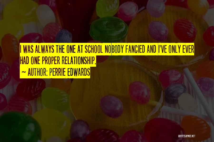 Perrie Edwards Quotes: I Was Always The One At School Nobody Fancied And I've Only Ever Had One Proper Relationship.