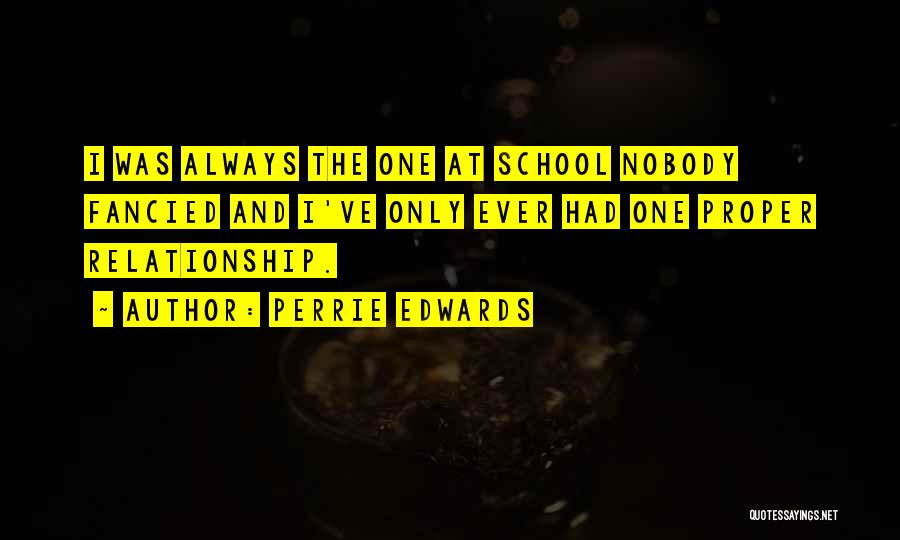Perrie Edwards Quotes: I Was Always The One At School Nobody Fancied And I've Only Ever Had One Proper Relationship.