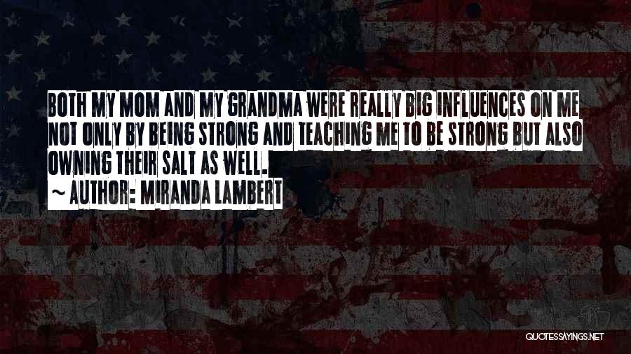 Miranda Lambert Quotes: Both My Mom And My Grandma Were Really Big Influences On Me Not Only By Being Strong And Teaching Me