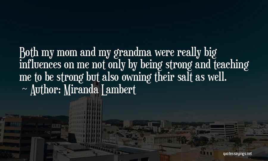 Miranda Lambert Quotes: Both My Mom And My Grandma Were Really Big Influences On Me Not Only By Being Strong And Teaching Me