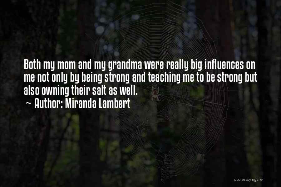 Miranda Lambert Quotes: Both My Mom And My Grandma Were Really Big Influences On Me Not Only By Being Strong And Teaching Me