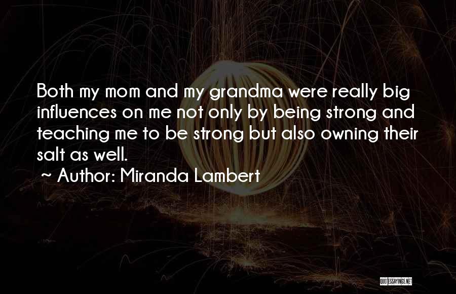 Miranda Lambert Quotes: Both My Mom And My Grandma Were Really Big Influences On Me Not Only By Being Strong And Teaching Me