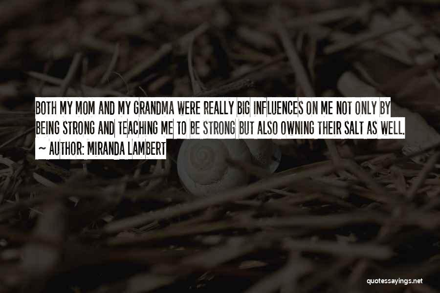 Miranda Lambert Quotes: Both My Mom And My Grandma Were Really Big Influences On Me Not Only By Being Strong And Teaching Me