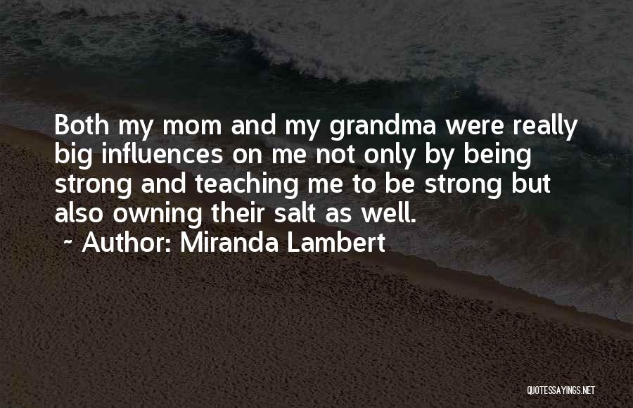 Miranda Lambert Quotes: Both My Mom And My Grandma Were Really Big Influences On Me Not Only By Being Strong And Teaching Me