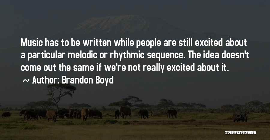 Brandon Boyd Quotes: Music Has To Be Written While People Are Still Excited About A Particular Melodic Or Rhythmic Sequence. The Idea Doesn't