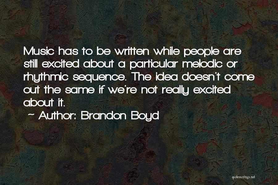 Brandon Boyd Quotes: Music Has To Be Written While People Are Still Excited About A Particular Melodic Or Rhythmic Sequence. The Idea Doesn't