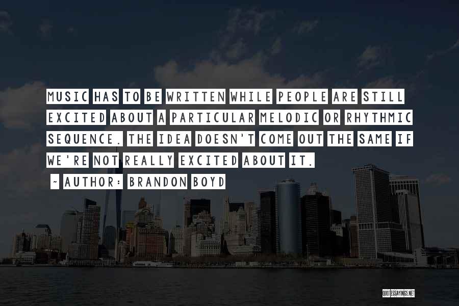Brandon Boyd Quotes: Music Has To Be Written While People Are Still Excited About A Particular Melodic Or Rhythmic Sequence. The Idea Doesn't