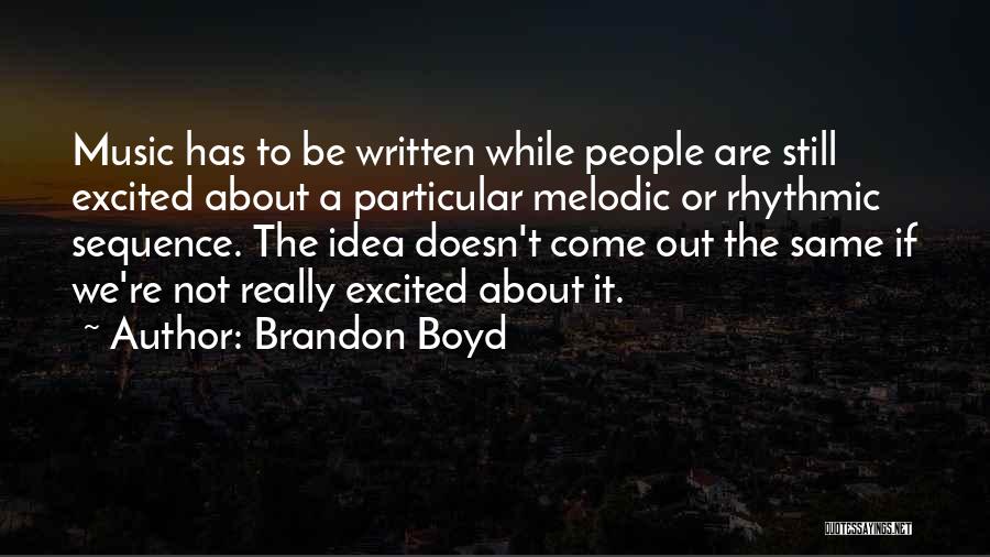 Brandon Boyd Quotes: Music Has To Be Written While People Are Still Excited About A Particular Melodic Or Rhythmic Sequence. The Idea Doesn't