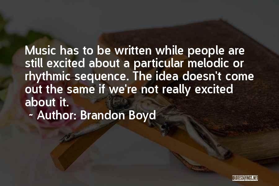 Brandon Boyd Quotes: Music Has To Be Written While People Are Still Excited About A Particular Melodic Or Rhythmic Sequence. The Idea Doesn't