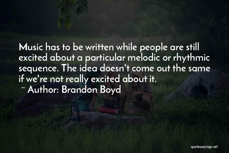 Brandon Boyd Quotes: Music Has To Be Written While People Are Still Excited About A Particular Melodic Or Rhythmic Sequence. The Idea Doesn't