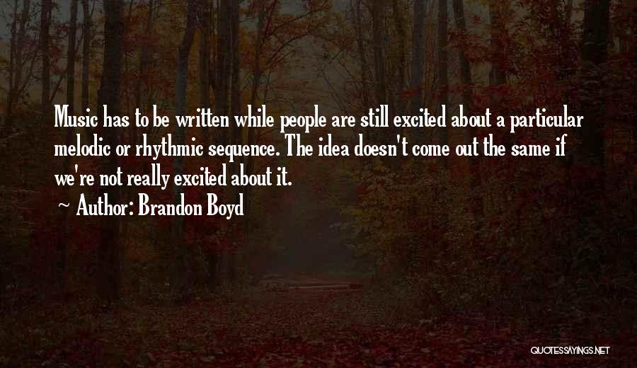 Brandon Boyd Quotes: Music Has To Be Written While People Are Still Excited About A Particular Melodic Or Rhythmic Sequence. The Idea Doesn't