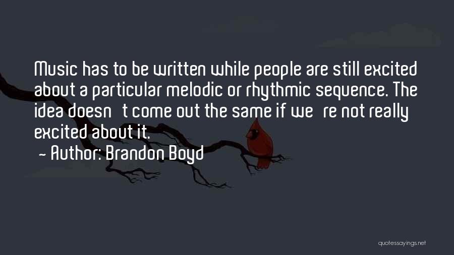 Brandon Boyd Quotes: Music Has To Be Written While People Are Still Excited About A Particular Melodic Or Rhythmic Sequence. The Idea Doesn't