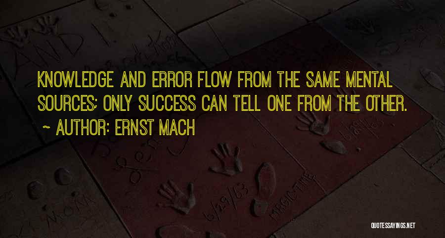 Ernst Mach Quotes: Knowledge And Error Flow From The Same Mental Sources; Only Success Can Tell One From The Other.