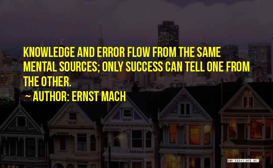 Ernst Mach Quotes: Knowledge And Error Flow From The Same Mental Sources; Only Success Can Tell One From The Other.