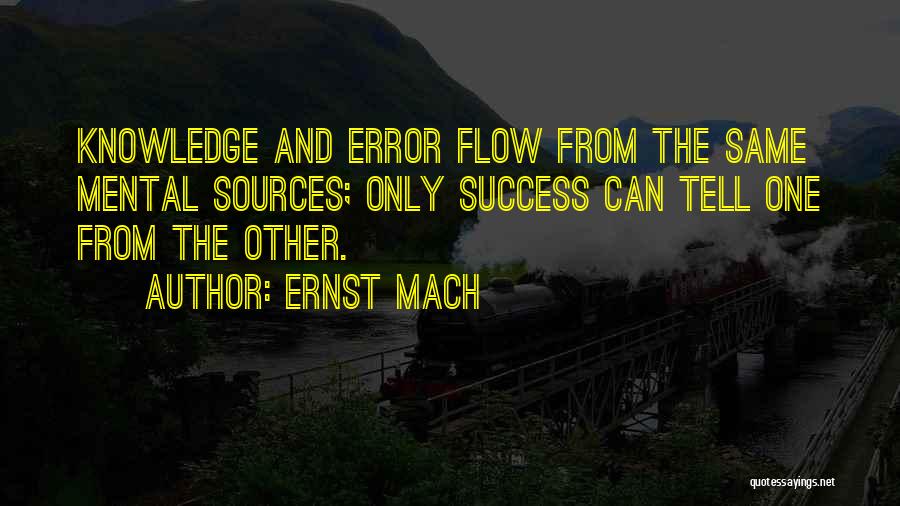 Ernst Mach Quotes: Knowledge And Error Flow From The Same Mental Sources; Only Success Can Tell One From The Other.